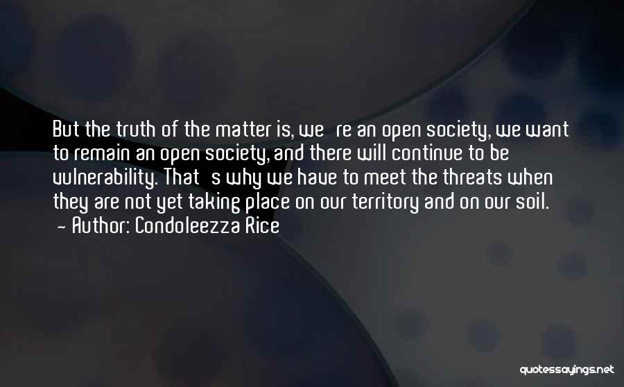 Condoleezza Rice Quotes: But The Truth Of The Matter Is, We're An Open Society, We Want To Remain An Open Society, And There