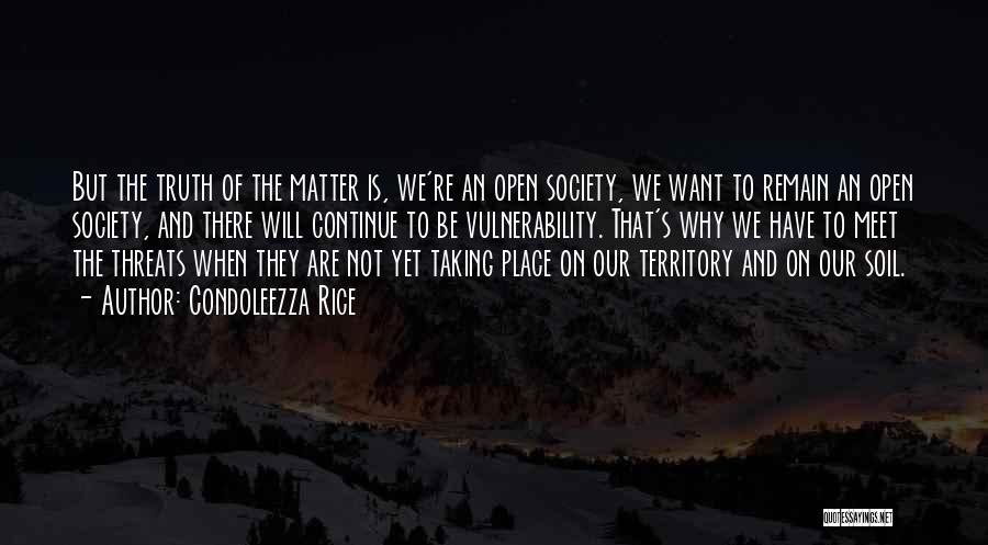 Condoleezza Rice Quotes: But The Truth Of The Matter Is, We're An Open Society, We Want To Remain An Open Society, And There