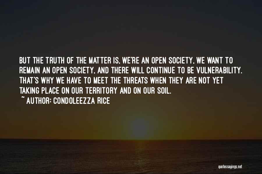 Condoleezza Rice Quotes: But The Truth Of The Matter Is, We're An Open Society, We Want To Remain An Open Society, And There