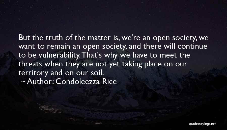 Condoleezza Rice Quotes: But The Truth Of The Matter Is, We're An Open Society, We Want To Remain An Open Society, And There