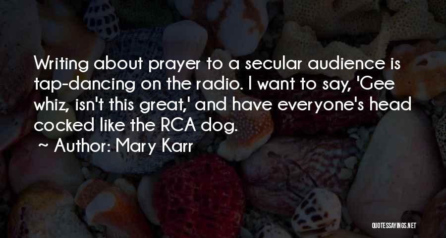 Mary Karr Quotes: Writing About Prayer To A Secular Audience Is Tap-dancing On The Radio. I Want To Say, 'gee Whiz, Isn't This