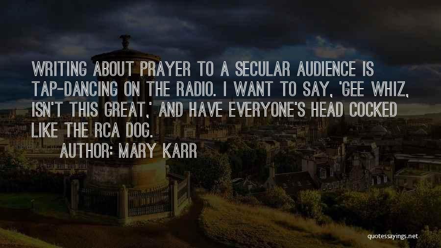 Mary Karr Quotes: Writing About Prayer To A Secular Audience Is Tap-dancing On The Radio. I Want To Say, 'gee Whiz, Isn't This