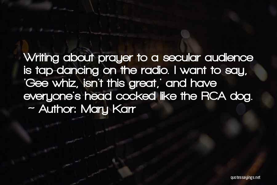 Mary Karr Quotes: Writing About Prayer To A Secular Audience Is Tap-dancing On The Radio. I Want To Say, 'gee Whiz, Isn't This