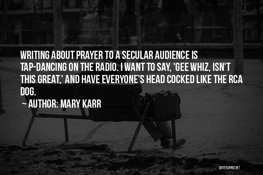 Mary Karr Quotes: Writing About Prayer To A Secular Audience Is Tap-dancing On The Radio. I Want To Say, 'gee Whiz, Isn't This