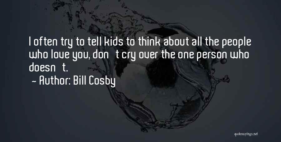 Bill Cosby Quotes: I Often Try To Tell Kids To Think About All The People Who Love You, Don't Cry Over The One