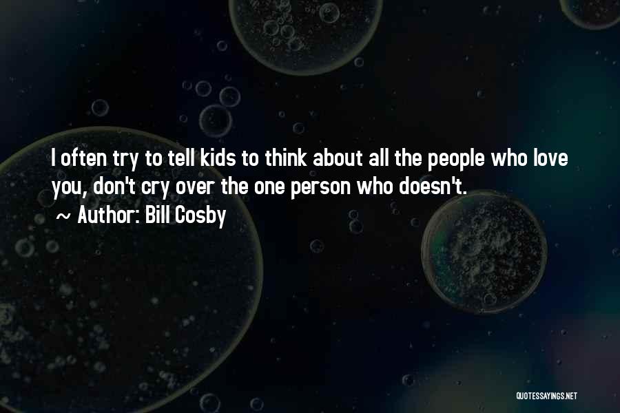 Bill Cosby Quotes: I Often Try To Tell Kids To Think About All The People Who Love You, Don't Cry Over The One