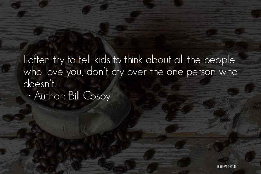 Bill Cosby Quotes: I Often Try To Tell Kids To Think About All The People Who Love You, Don't Cry Over The One