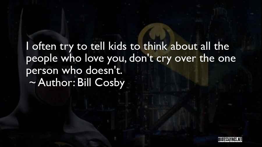 Bill Cosby Quotes: I Often Try To Tell Kids To Think About All The People Who Love You, Don't Cry Over The One