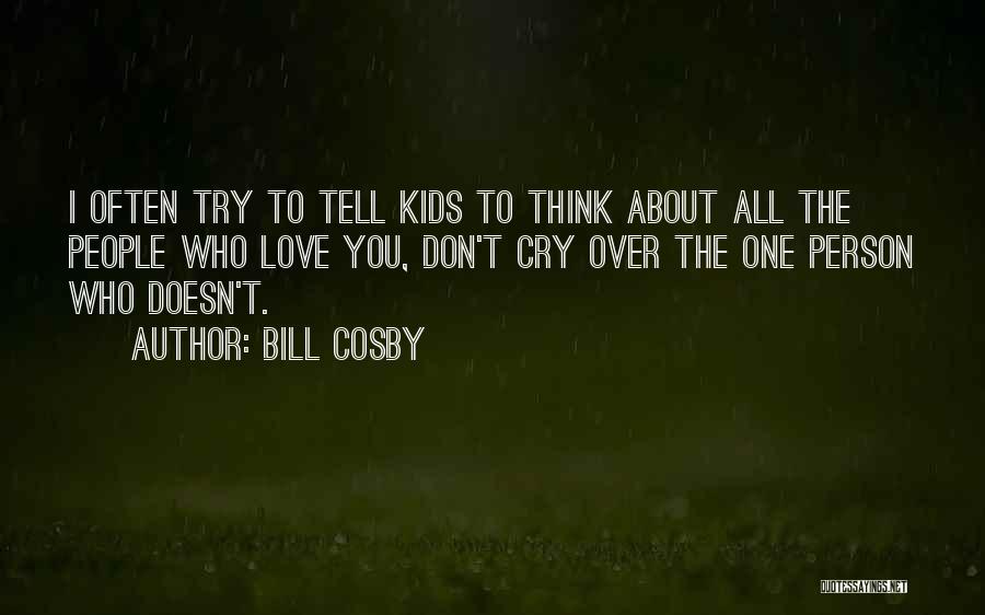 Bill Cosby Quotes: I Often Try To Tell Kids To Think About All The People Who Love You, Don't Cry Over The One