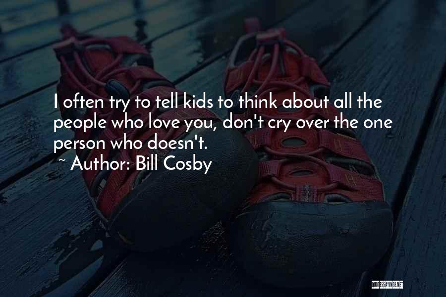Bill Cosby Quotes: I Often Try To Tell Kids To Think About All The People Who Love You, Don't Cry Over The One