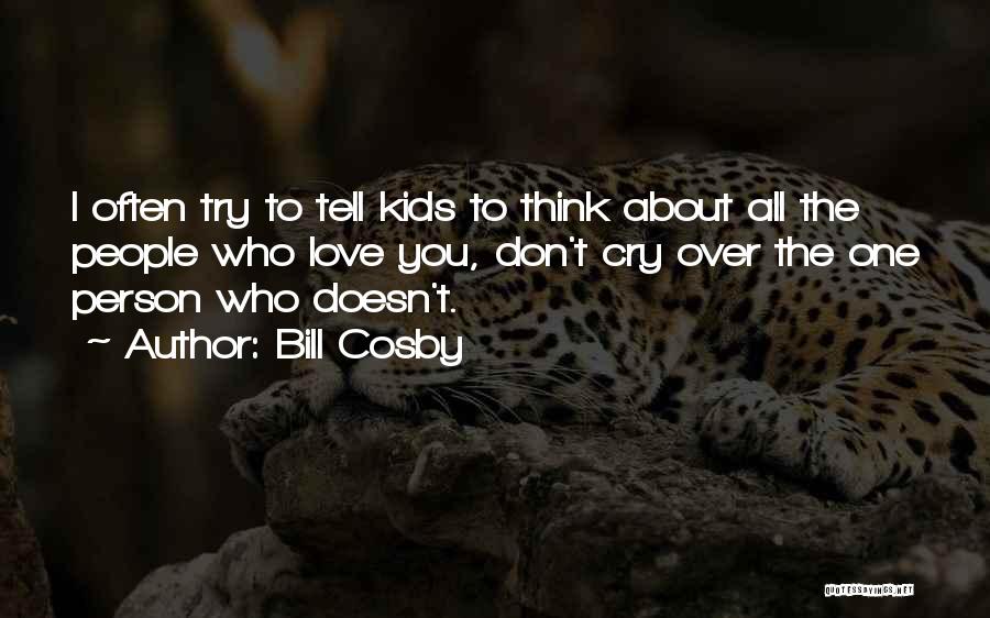 Bill Cosby Quotes: I Often Try To Tell Kids To Think About All The People Who Love You, Don't Cry Over The One