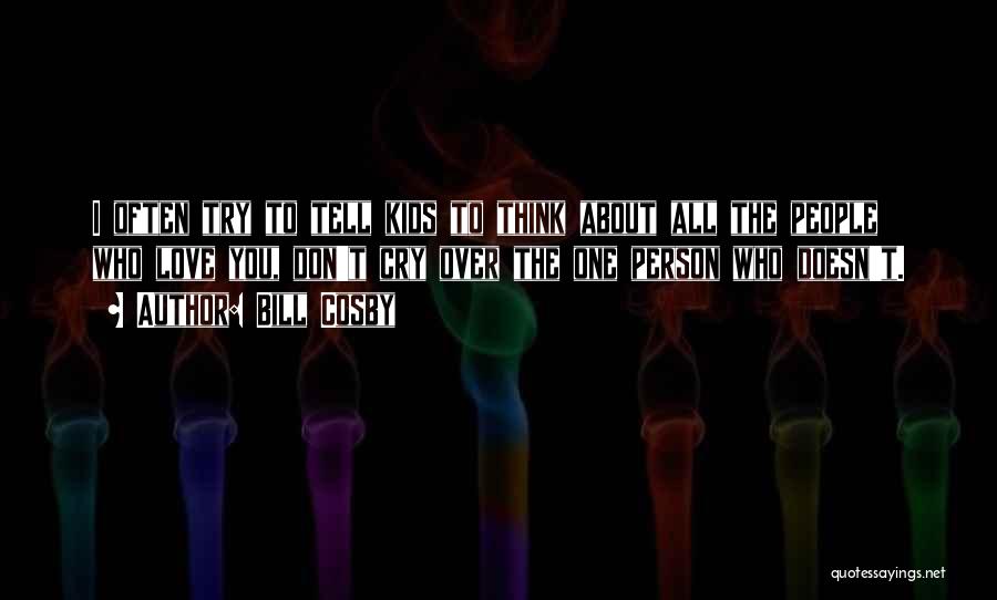 Bill Cosby Quotes: I Often Try To Tell Kids To Think About All The People Who Love You, Don't Cry Over The One