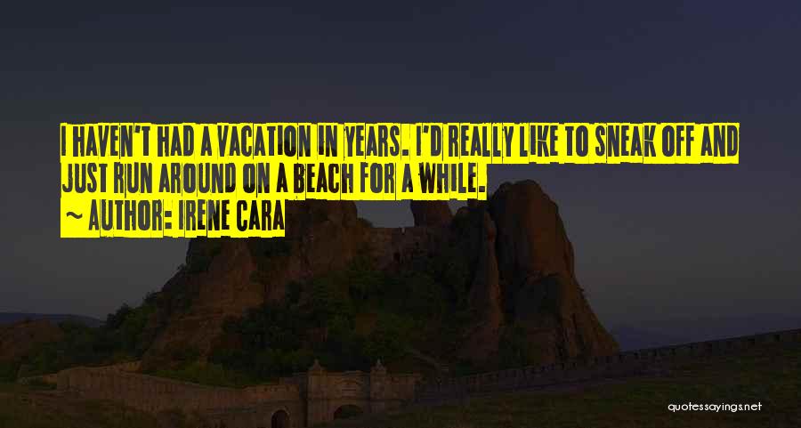 Irene Cara Quotes: I Haven't Had A Vacation In Years. I'd Really Like To Sneak Off And Just Run Around On A Beach