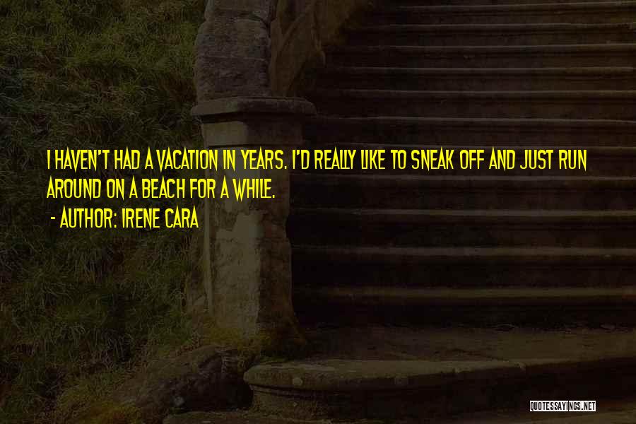 Irene Cara Quotes: I Haven't Had A Vacation In Years. I'd Really Like To Sneak Off And Just Run Around On A Beach