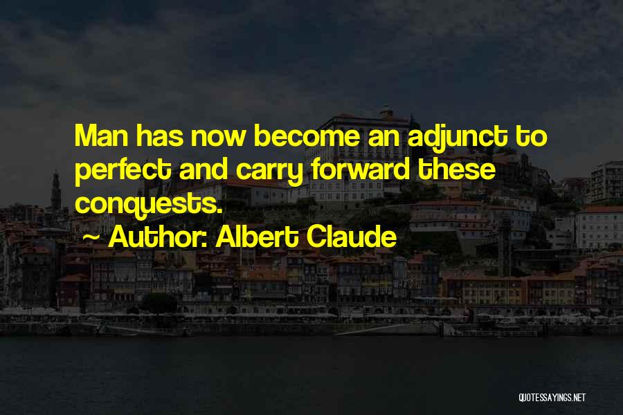 Albert Claude Quotes: Man Has Now Become An Adjunct To Perfect And Carry Forward These Conquests.