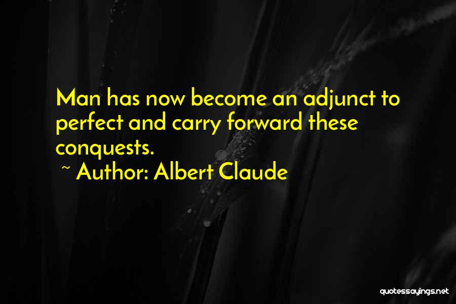 Albert Claude Quotes: Man Has Now Become An Adjunct To Perfect And Carry Forward These Conquests.