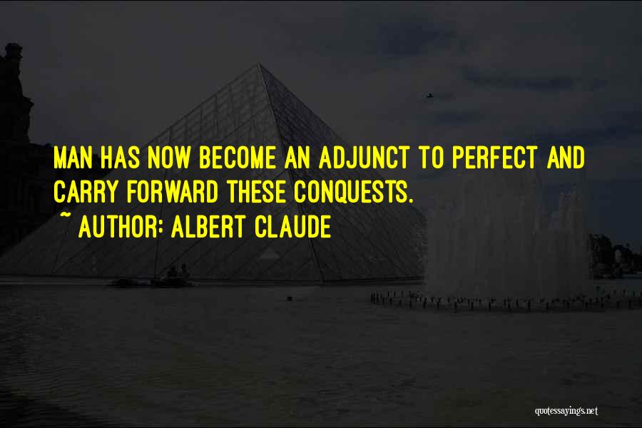 Albert Claude Quotes: Man Has Now Become An Adjunct To Perfect And Carry Forward These Conquests.