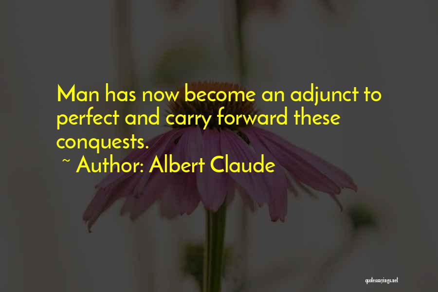 Albert Claude Quotes: Man Has Now Become An Adjunct To Perfect And Carry Forward These Conquests.