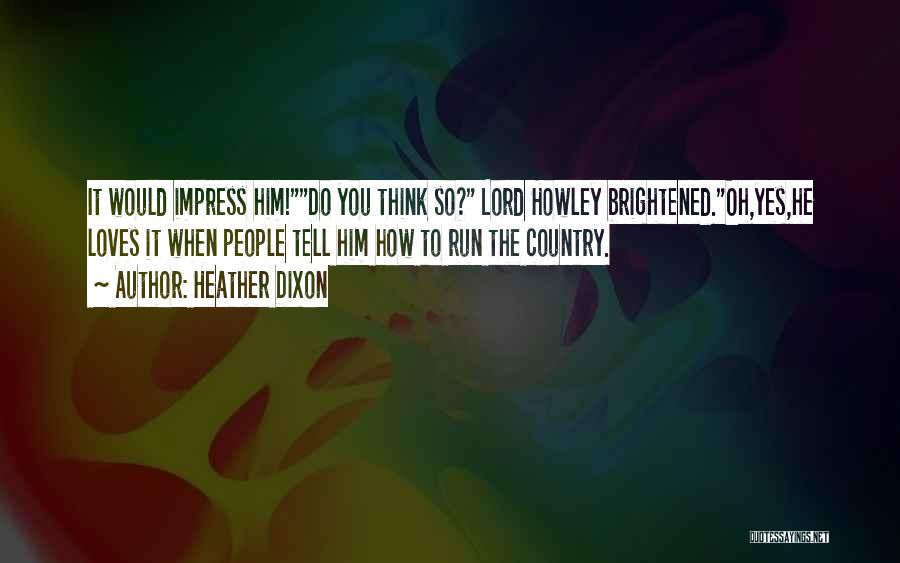 Heather Dixon Quotes: It Would Impress Him!do You Think So? Lord Howley Brightened.oh,yes,he Loves It When People Tell Him How To Run The