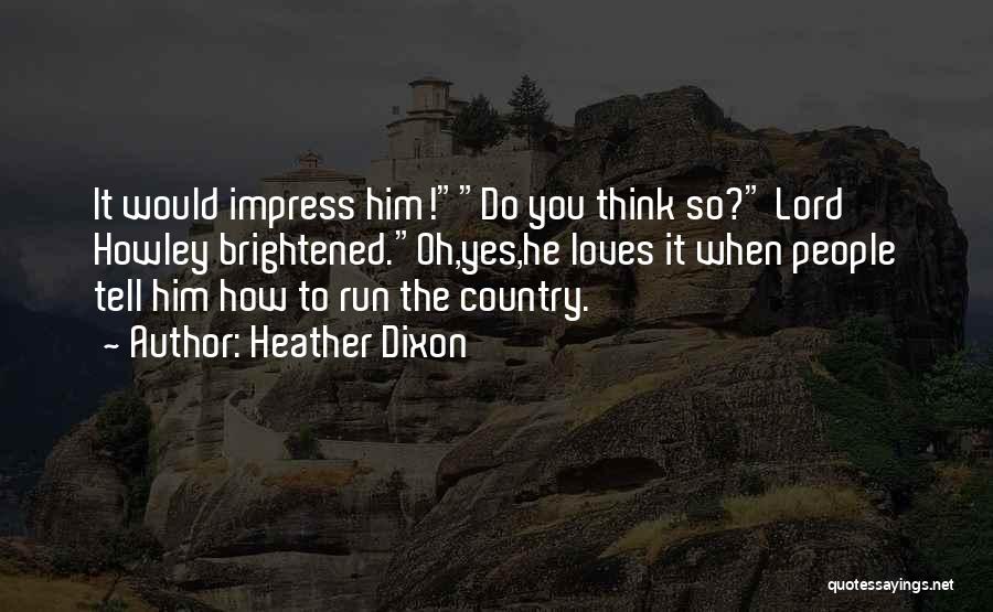 Heather Dixon Quotes: It Would Impress Him!do You Think So? Lord Howley Brightened.oh,yes,he Loves It When People Tell Him How To Run The