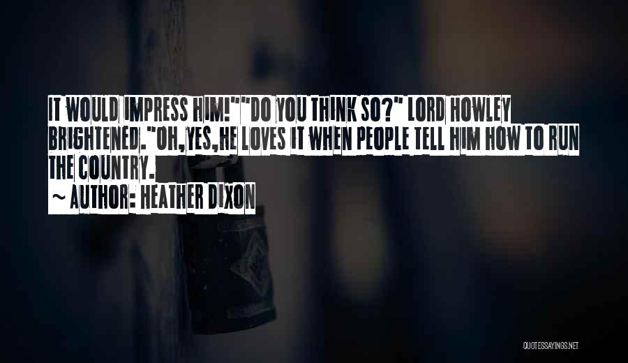 Heather Dixon Quotes: It Would Impress Him!do You Think So? Lord Howley Brightened.oh,yes,he Loves It When People Tell Him How To Run The