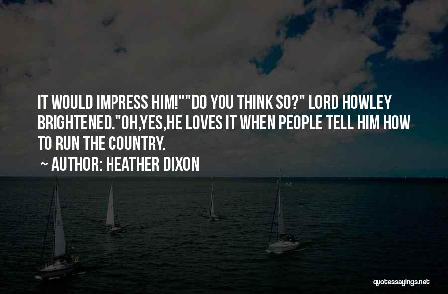 Heather Dixon Quotes: It Would Impress Him!do You Think So? Lord Howley Brightened.oh,yes,he Loves It When People Tell Him How To Run The