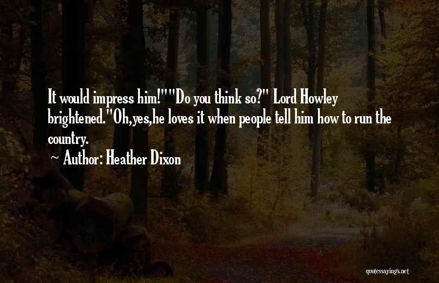 Heather Dixon Quotes: It Would Impress Him!do You Think So? Lord Howley Brightened.oh,yes,he Loves It When People Tell Him How To Run The