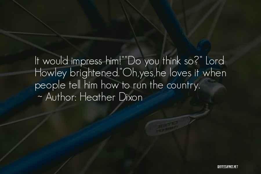 Heather Dixon Quotes: It Would Impress Him!do You Think So? Lord Howley Brightened.oh,yes,he Loves It When People Tell Him How To Run The