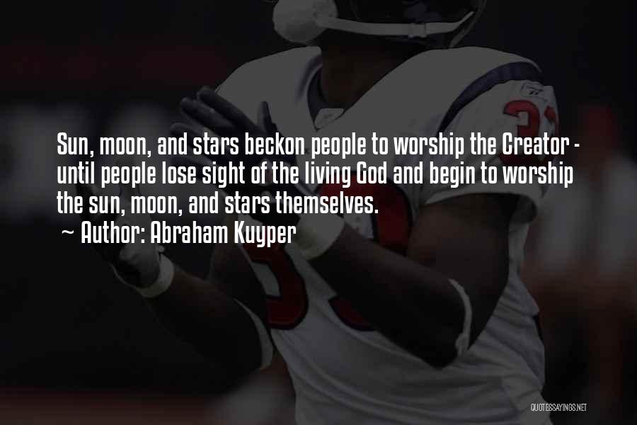 Abraham Kuyper Quotes: Sun, Moon, And Stars Beckon People To Worship The Creator - Until People Lose Sight Of The Living God And