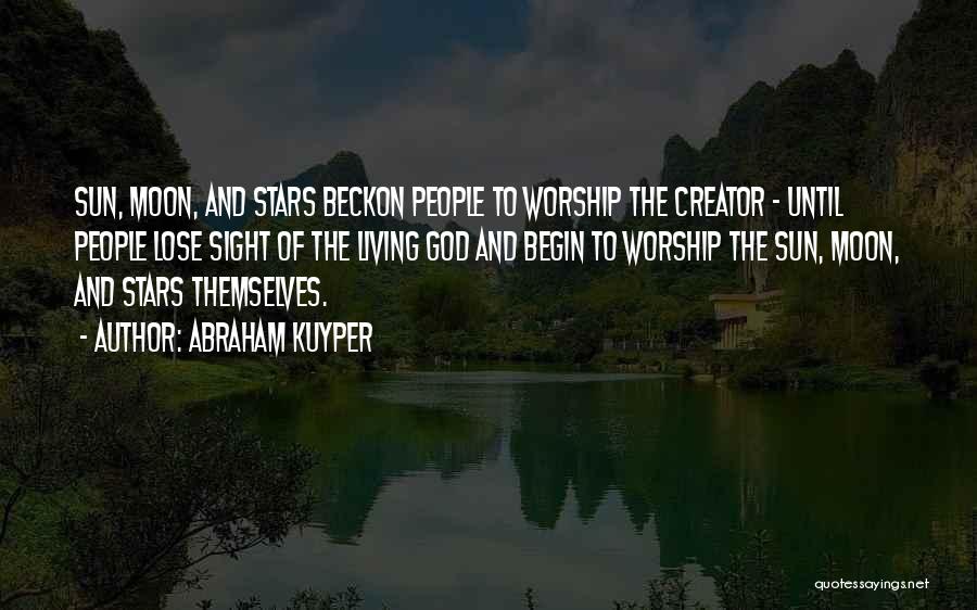 Abraham Kuyper Quotes: Sun, Moon, And Stars Beckon People To Worship The Creator - Until People Lose Sight Of The Living God And