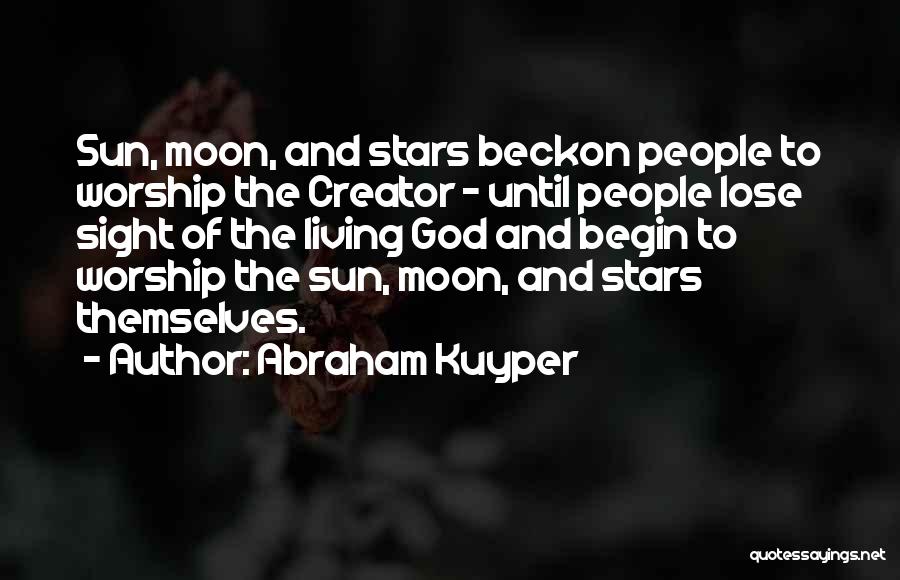 Abraham Kuyper Quotes: Sun, Moon, And Stars Beckon People To Worship The Creator - Until People Lose Sight Of The Living God And