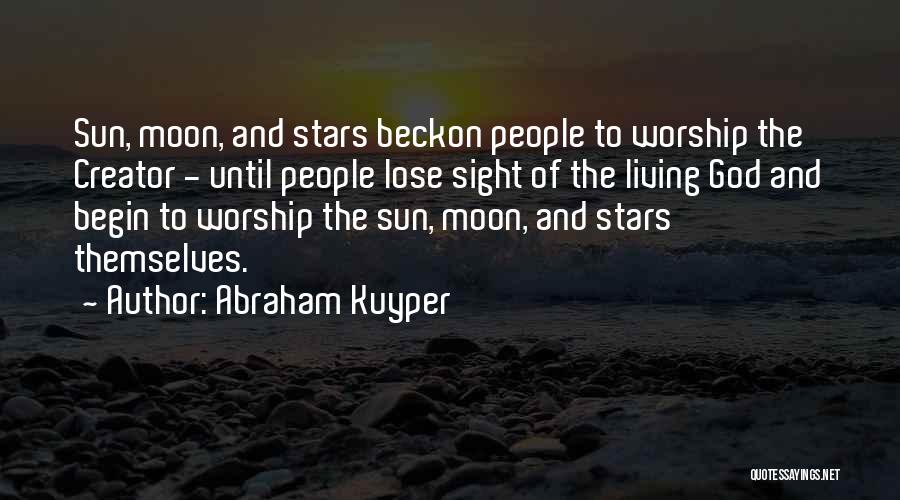 Abraham Kuyper Quotes: Sun, Moon, And Stars Beckon People To Worship The Creator - Until People Lose Sight Of The Living God And