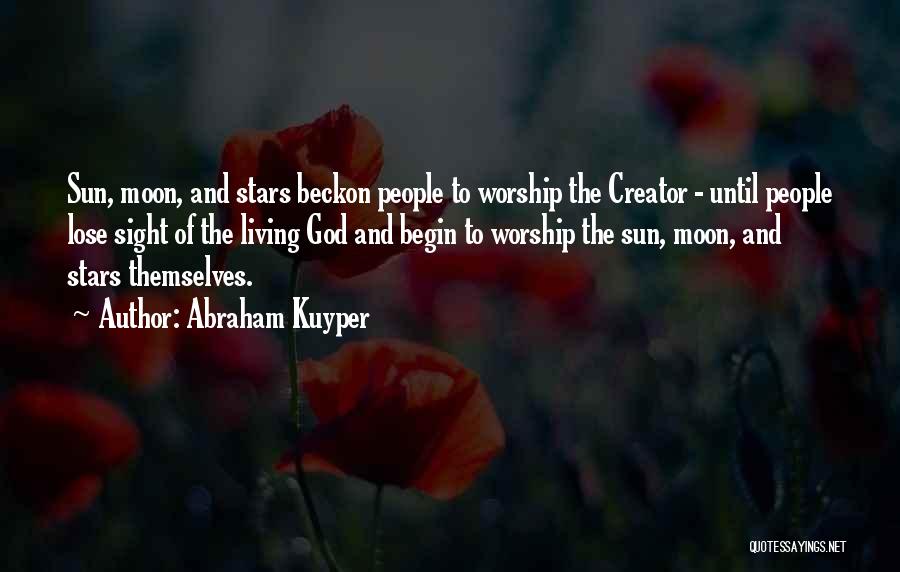 Abraham Kuyper Quotes: Sun, Moon, And Stars Beckon People To Worship The Creator - Until People Lose Sight Of The Living God And