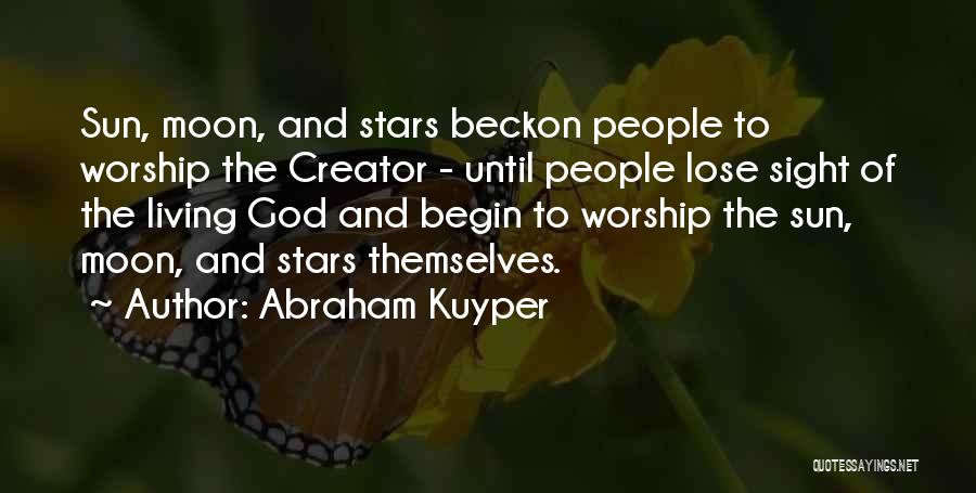 Abraham Kuyper Quotes: Sun, Moon, And Stars Beckon People To Worship The Creator - Until People Lose Sight Of The Living God And