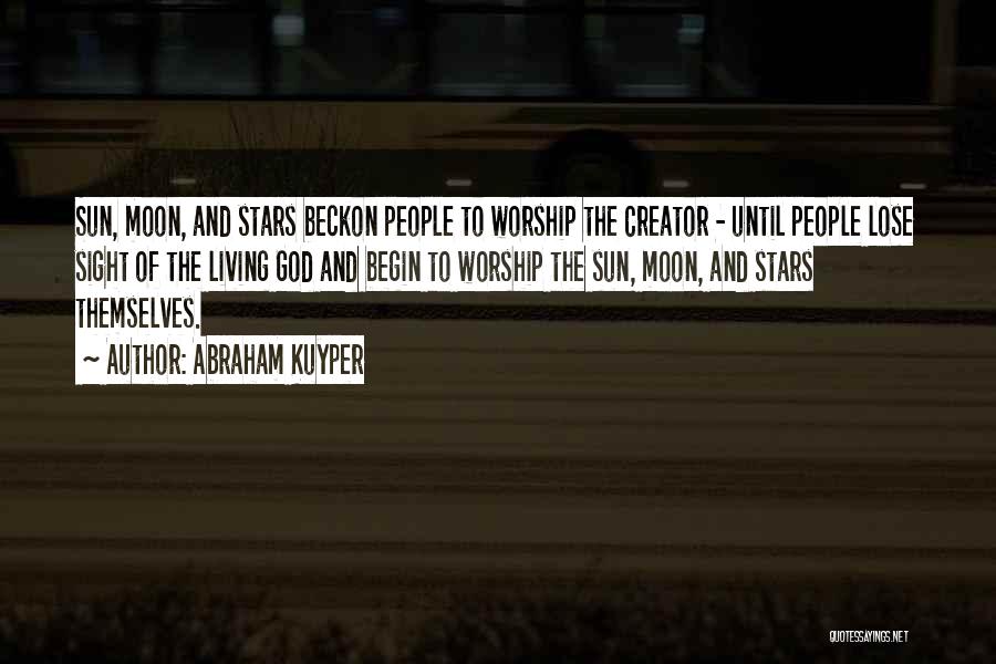 Abraham Kuyper Quotes: Sun, Moon, And Stars Beckon People To Worship The Creator - Until People Lose Sight Of The Living God And