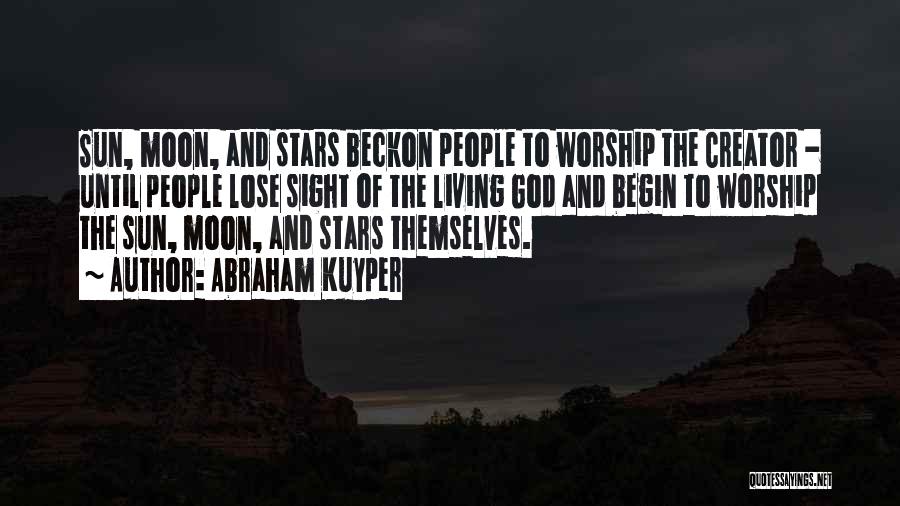Abraham Kuyper Quotes: Sun, Moon, And Stars Beckon People To Worship The Creator - Until People Lose Sight Of The Living God And