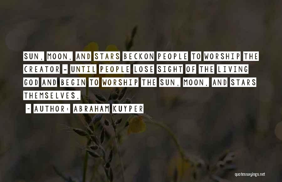 Abraham Kuyper Quotes: Sun, Moon, And Stars Beckon People To Worship The Creator - Until People Lose Sight Of The Living God And