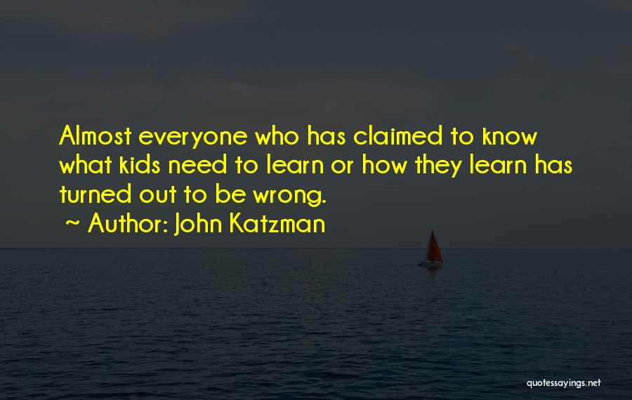 John Katzman Quotes: Almost Everyone Who Has Claimed To Know What Kids Need To Learn Or How They Learn Has Turned Out To