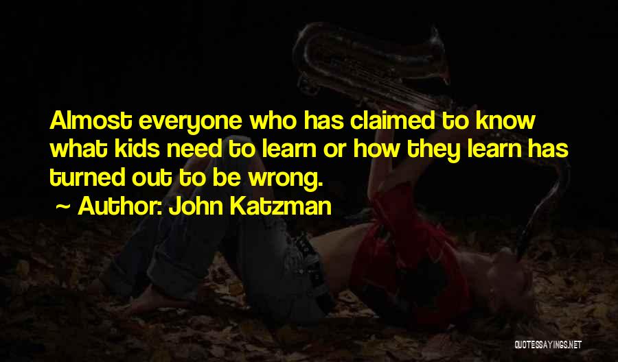 John Katzman Quotes: Almost Everyone Who Has Claimed To Know What Kids Need To Learn Or How They Learn Has Turned Out To