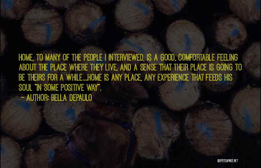 Bella DePaulo Quotes: Home, To Many Of The People I Interviewed, Is A Good, Comfortable Feeling About The Place Where They Live, And