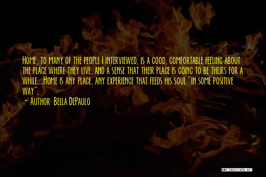 Bella DePaulo Quotes: Home, To Many Of The People I Interviewed, Is A Good, Comfortable Feeling About The Place Where They Live, And