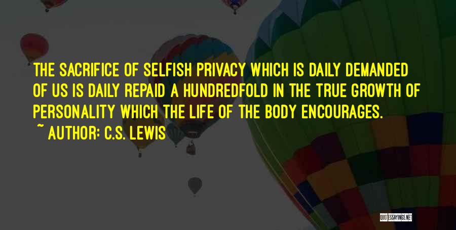 C.S. Lewis Quotes: The Sacrifice Of Selfish Privacy Which Is Daily Demanded Of Us Is Daily Repaid A Hundredfold In The True Growth