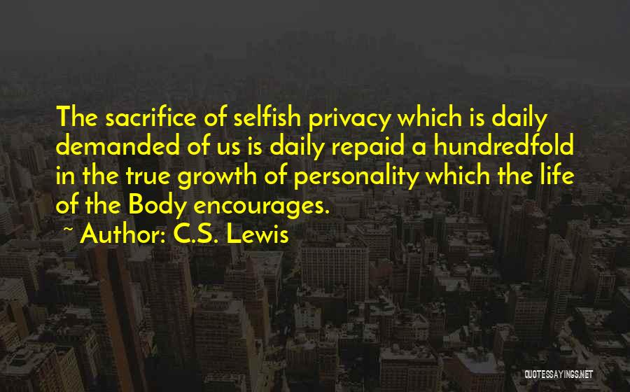 C.S. Lewis Quotes: The Sacrifice Of Selfish Privacy Which Is Daily Demanded Of Us Is Daily Repaid A Hundredfold In The True Growth