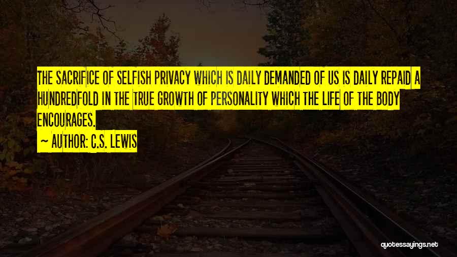 C.S. Lewis Quotes: The Sacrifice Of Selfish Privacy Which Is Daily Demanded Of Us Is Daily Repaid A Hundredfold In The True Growth