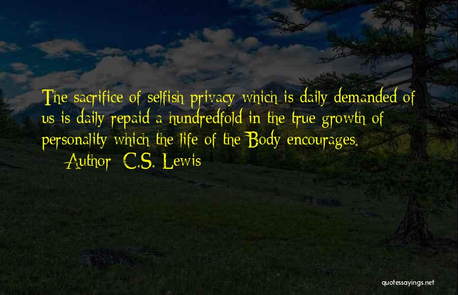 C.S. Lewis Quotes: The Sacrifice Of Selfish Privacy Which Is Daily Demanded Of Us Is Daily Repaid A Hundredfold In The True Growth