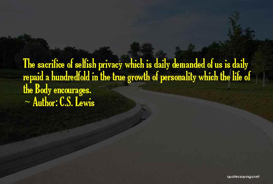 C.S. Lewis Quotes: The Sacrifice Of Selfish Privacy Which Is Daily Demanded Of Us Is Daily Repaid A Hundredfold In The True Growth