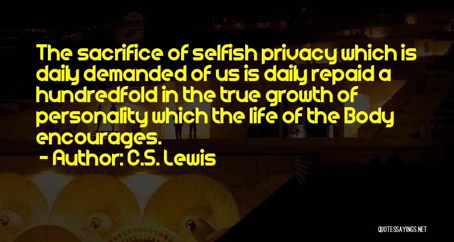 C.S. Lewis Quotes: The Sacrifice Of Selfish Privacy Which Is Daily Demanded Of Us Is Daily Repaid A Hundredfold In The True Growth