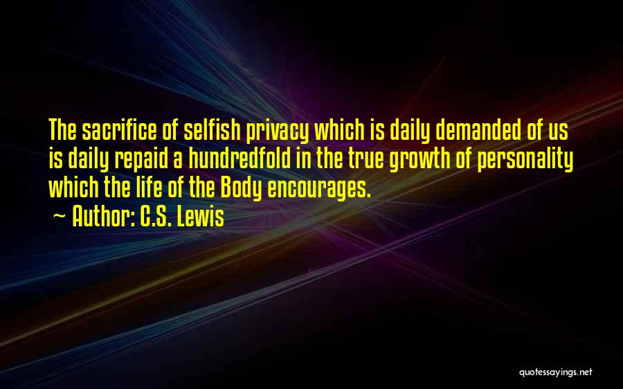 C.S. Lewis Quotes: The Sacrifice Of Selfish Privacy Which Is Daily Demanded Of Us Is Daily Repaid A Hundredfold In The True Growth