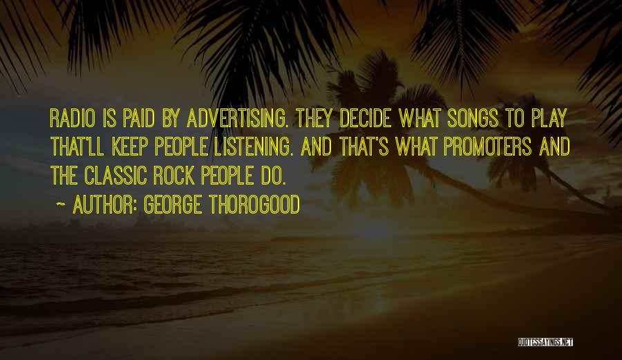 George Thorogood Quotes: Radio Is Paid By Advertising. They Decide What Songs To Play That'll Keep People Listening. And That's What Promoters And