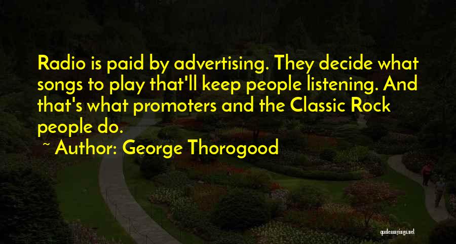 George Thorogood Quotes: Radio Is Paid By Advertising. They Decide What Songs To Play That'll Keep People Listening. And That's What Promoters And